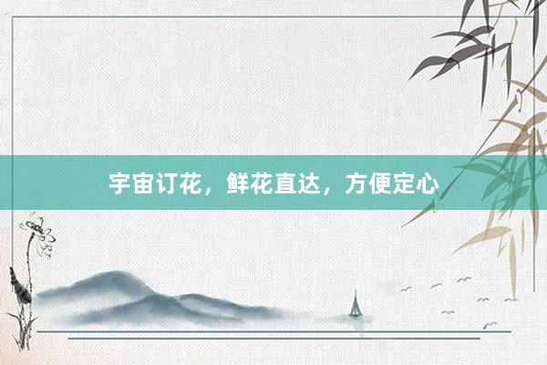 宇宙订花，鲜花直达，方便定心
