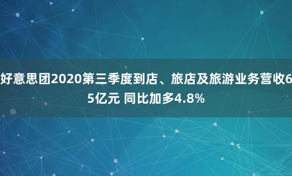 好意思团2020第三季度到店、旅店及旅游业务营收65亿元 同比加多4.8%