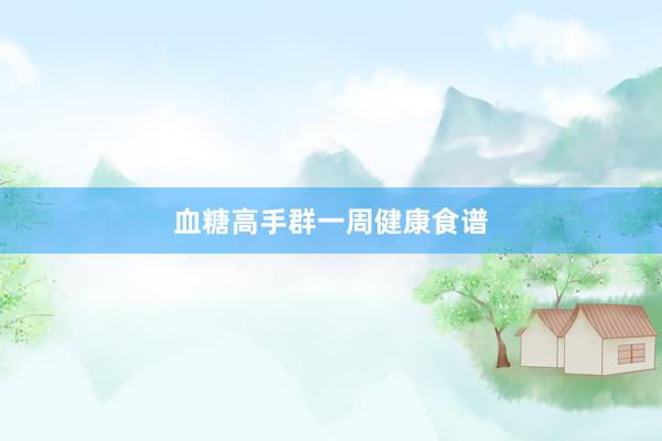 血糖高手群一周健康食谱