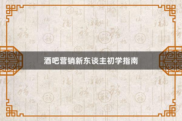 酒吧营销新东谈主初学指南
